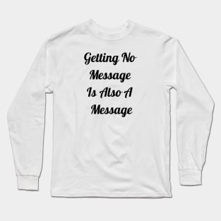 Getting No Message Is Also A Message Long Sleeve T-Shirt